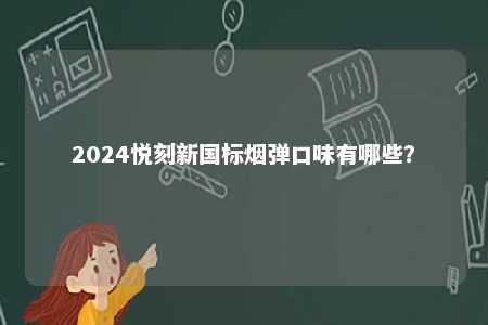 2024悦刻新国标烟弹口味有哪些	？ 